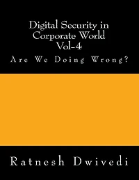 Digital Security in Corporate World Vol-4: Are We Doing Wrong?