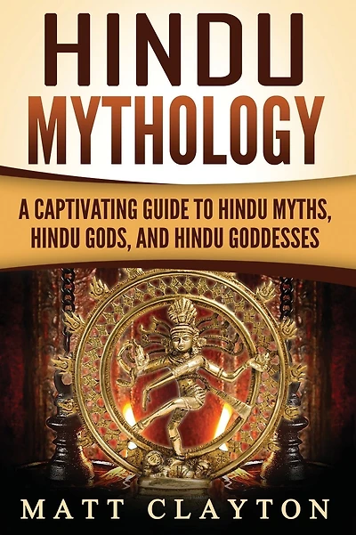 Hindu Mythology: A Captivating Guide to Hindu Myths, Hindu Gods, and Hindu Goddesses