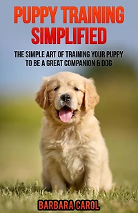 Puppy Training Simplified: The Simple Art of Training Your Puppy to Be a Great Companion & Dog