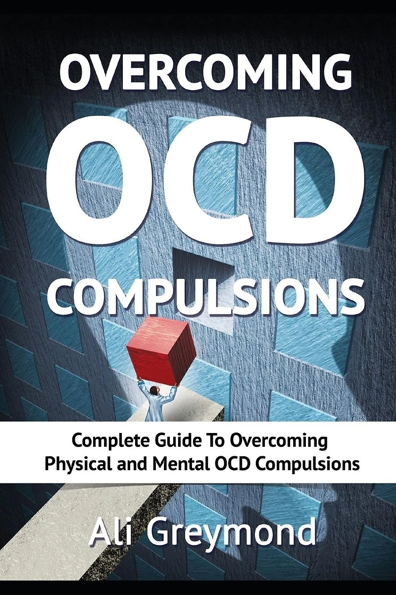 Overcoming OCD Compulsions: Complete Guide To Overcoming Physical and Mental OCD Compulsions