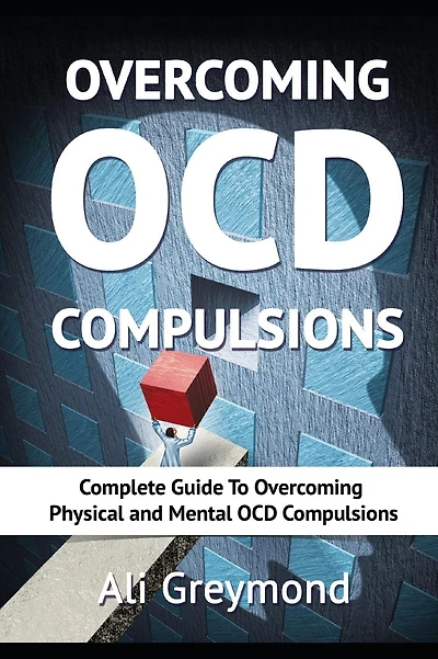 Overcoming OCD Compulsions: Complete Guide To Overcoming Physical and Mental OCD Compulsions