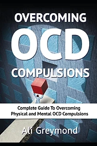 Overcoming OCD Compulsions: Complete Guide To Overcoming Physical and Mental OCD Compulsions
