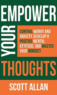 Empower Your Thoughts: Control Worry and Anxiety, Develop a Positive Mental Attitude, Master Mindset (Pathways to Mastery Series, #2)