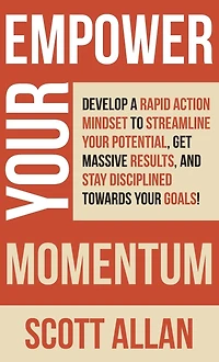 Empower Your Momentum: Develop a Rapid Action Mindset to Streamline Potential, Get Massive Results, and Stay Disciplined Towards Goals!
