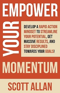 Empower Your Momentum: Develop a Rapid Action Mindset to Streamline Potential, Get Massive Results, and Stay Disciplined Towards Goals!