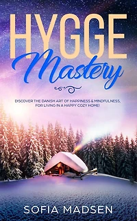 Hygge Mastery: Discover The Danish Art of Happiness & Mindfulness, For Living a Happy Cozy Home!