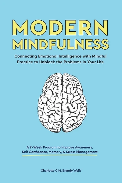 Modern Mindfulness: Connecting Emotional Intelligence with Mindful Practice to Unblock the Problems in Your Life (A 9-Week Program to Improve Awareness, Self Confidence, Memory, & Stress Management)