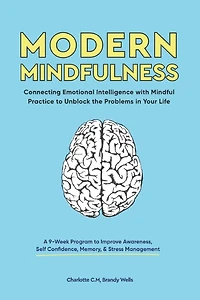 Modern Mindfulness: Connecting Emotional Intelligence with Mindful Practice to Unblock the Problems in Your Life (A 9-Week Program to Improve Awareness, Self Confidence, Memory, & Stress Management)