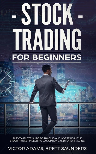 Stock Trading for Beginners: The Complete Guide to Trading and Investing in the Stock Market Including Day, Options and Forex Trading