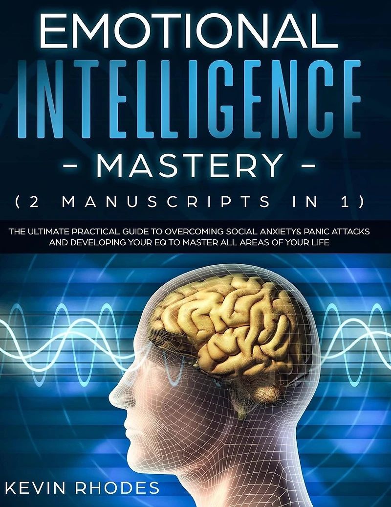 Emotional Intelligence Mastery (2 Manuscripts 1): The Ultimate Practical Guide To Overcoming Social Anxiety & Panic Attacks and Developing Your EQ Master All Areas of Life