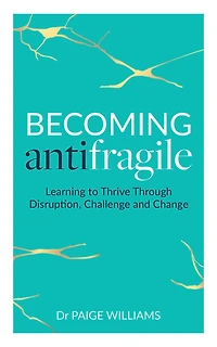 Becoming AntiFragile: Learning to Thrive Through Disruption, Challenge and Change