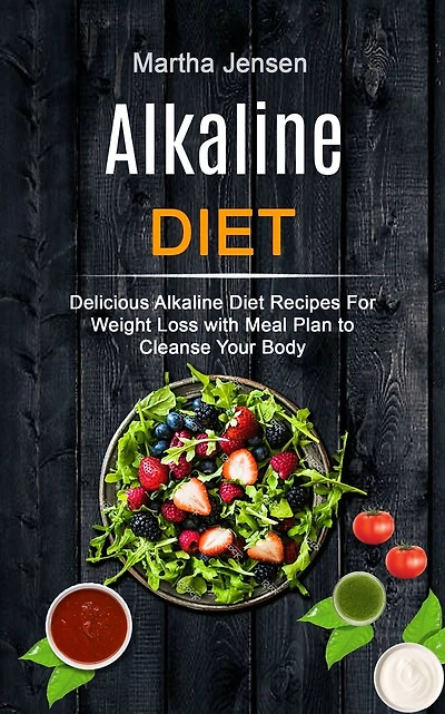 Alkaline Diet: Delicious Alkaline Diet Recipes for Weight Loss With Meal Plan to Cleanse Your Body
