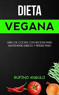 Dieta vegana: Libro de cocina con recetas para mantenerse esbelto y perder peso