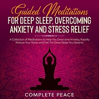 Guided Meditations For Deep Sleep, Overcoming Anxiety and Stress Relief: A Collection of To Help You Overcome Anxiety, Rapidly Reduce Get The Sleep Deserve