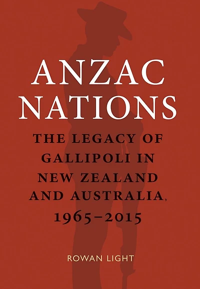 Anzac Nations: The Legacy of Gallipoli in New Zealand and Australia,1965-2015