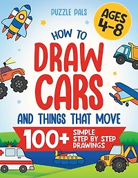 How To Draw Cars and Things That Move: 100 Simple Step By Step Drawings For Kids Ages 4-8