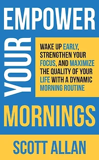 Empower Your Mornings: Wake Up Early, Strengthen Focus, and Maximize the Quality of Life with a Dynamic Morning Routine (Pathways to Mastery Series, #8)