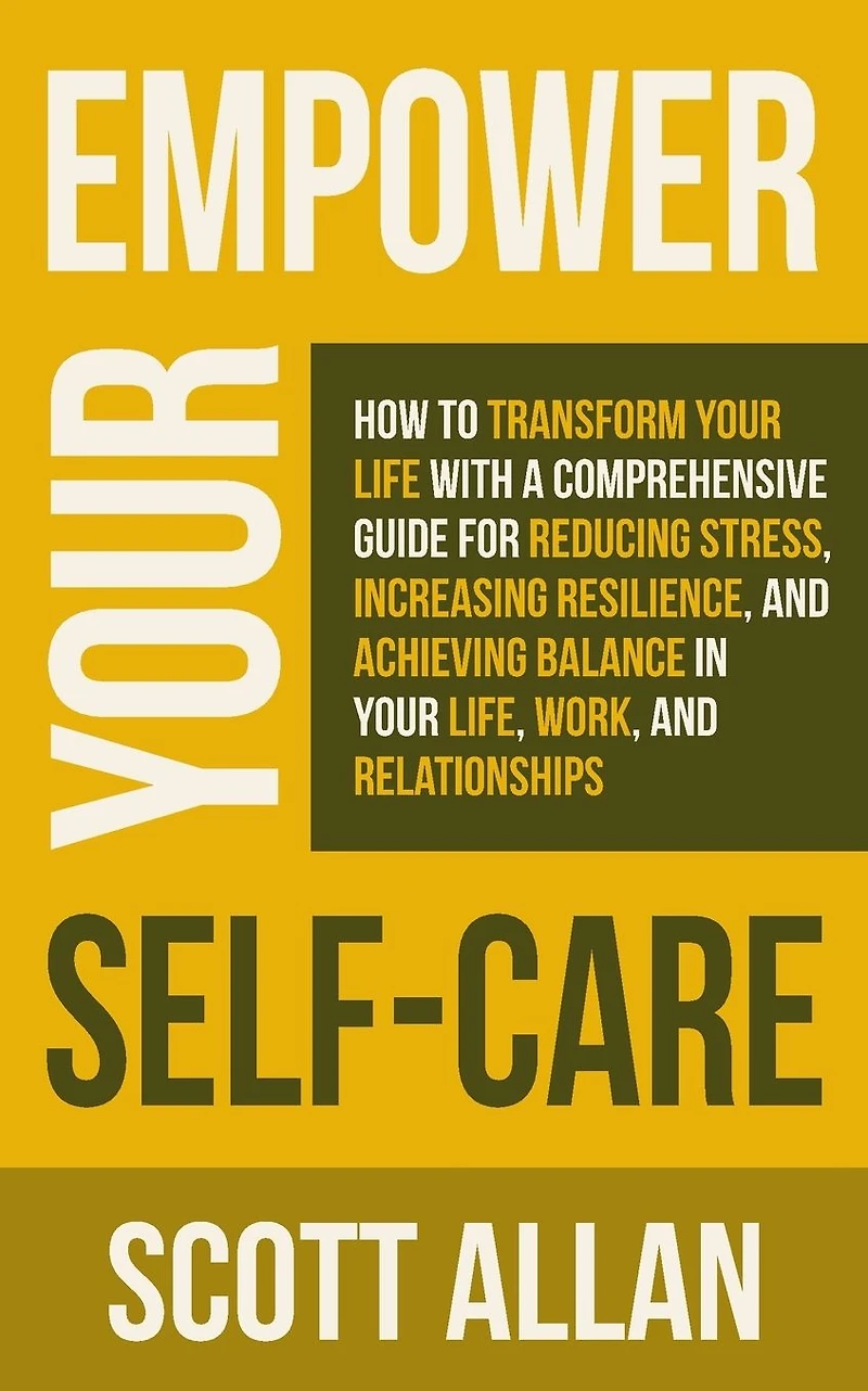 Empower Your Self Care: How to Transform Life with a Comprehensive Guide for Reducing Stress, Increasing Resilience, and Achieving Balance Life, Work, Relationships (Pathways Mastery Series, #7)