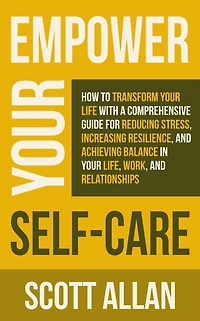 Empower Your Self Care: How to Transform Life with a Comprehensive Guide for Reducing Stress, Increasing Resilience, and Achieving Balance Life, Work, Relationships (Pathways Mastery Series, #7)