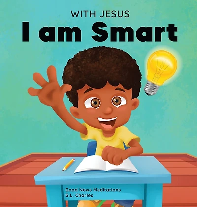 With Jesus I am Smart: A Christian children's book to help kids see as their source of wisdom and intelligence; ages 4-6, 6-8, 8-10