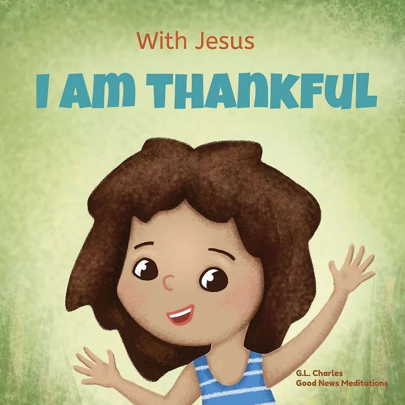 With Jesus I am Thankful: A Christian children's book about gratitude, helping kids give thanks any circumstance; great biblical gift for thanksgiving or childhood celebration; ages 3-5, 6-8