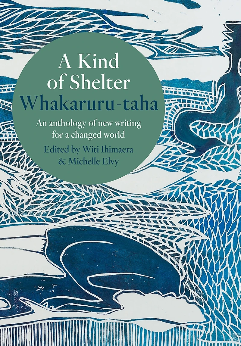 a Kind of Shelter Whakaruru-taha: An anthology new writing for changed world
