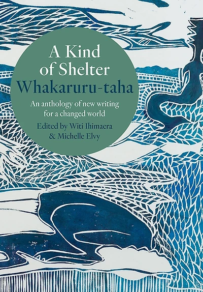 a Kind of Shelter Whakaruru-taha: An anthology new writing for changed world