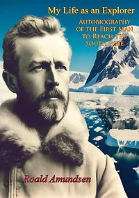 My Life as an Explorer: Autobiography of the First Man to Reach South Pole