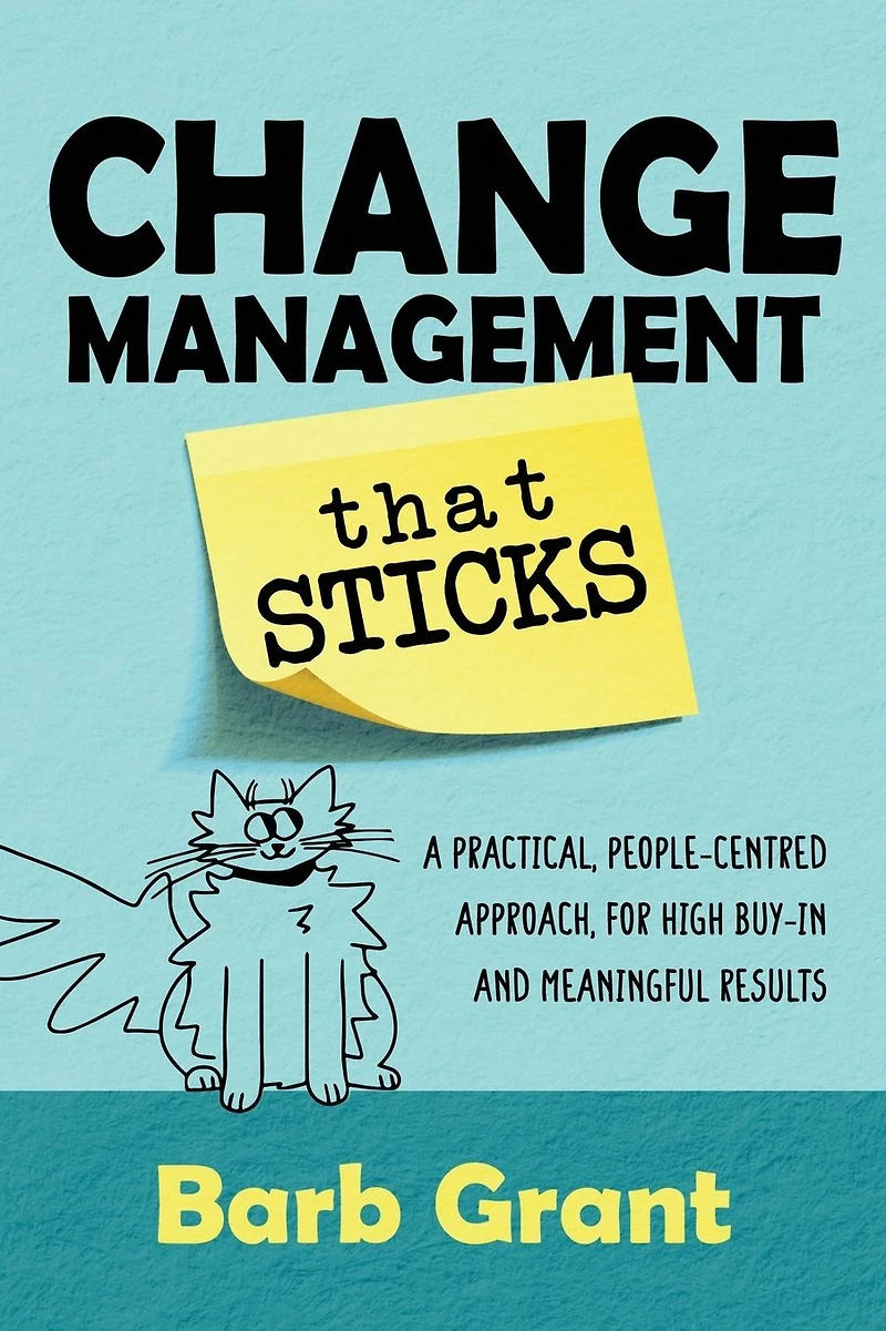 Change Management that Sticks: A Practical, People-centred Approach, for High Buy-in and Meaningful Results