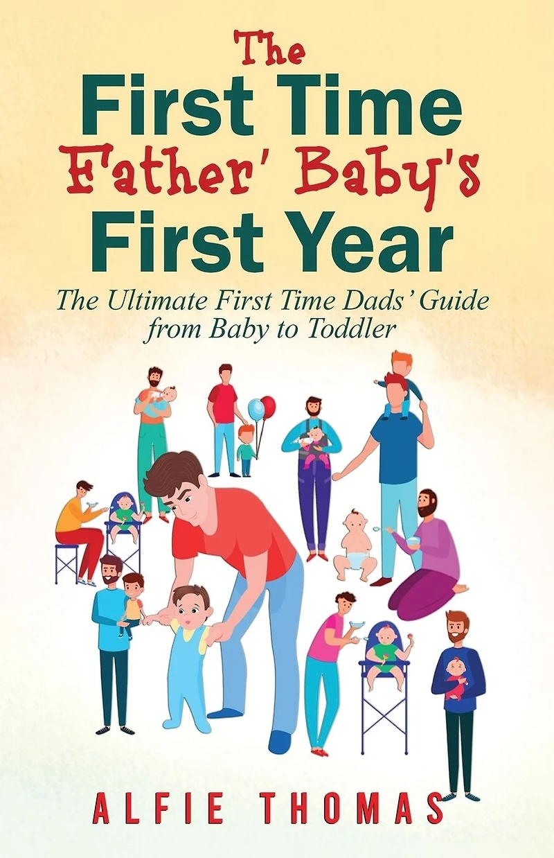 First Time Father' Baby's Year: The Ultimate Dads' Guide from Baby to Toddler