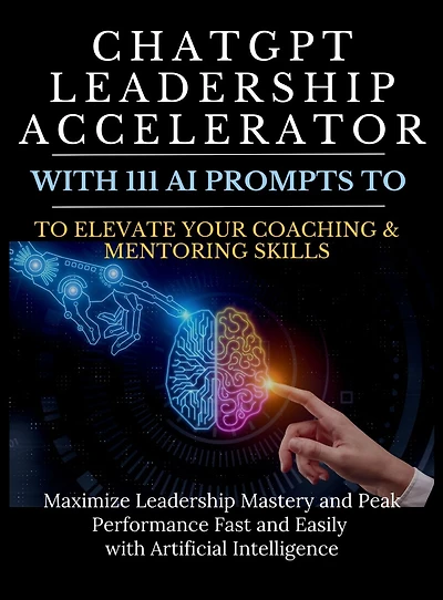 ChatGPT Leadership Accelerator with 111 AI Prompts to Elevate Your Coaching & Mentoring Skills: Maximize Mastery and Peak Performance Fast Easily Artificial Intelligence