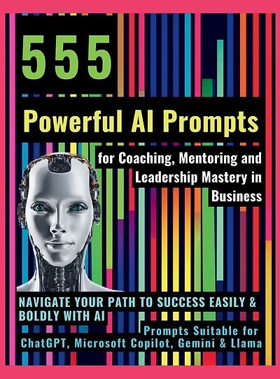555 Powerful AI Prompts for Coaching, Mentoring and Leadership Mastery Business: Navigate Your Path to Success Easily & Boldly with Suitable ChatGPT, Microsoft Copilot, Gemini Llama
