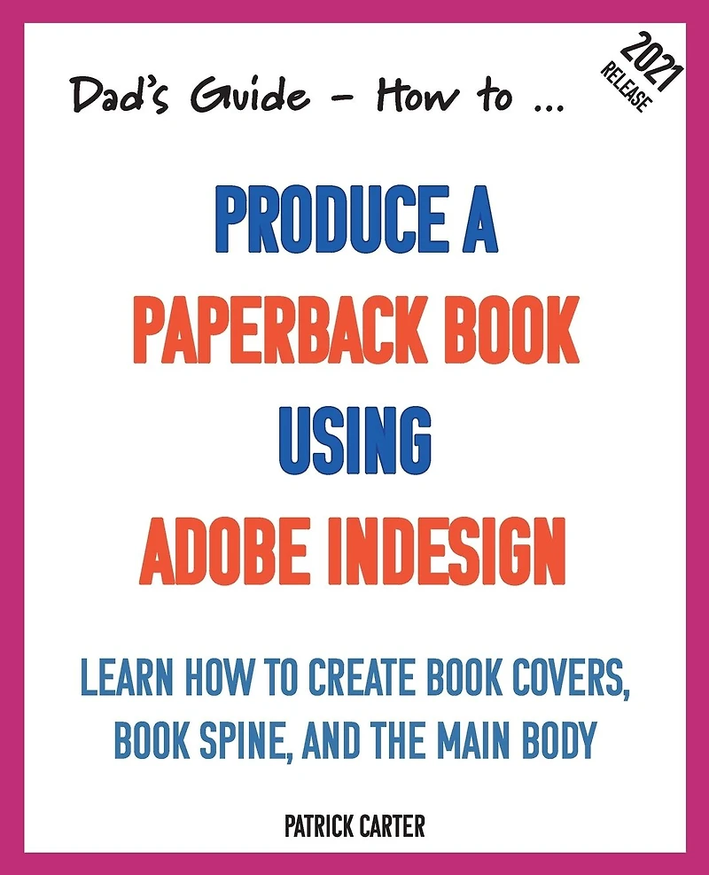 Dad's Guide. how to Produce a Paperback book using Adobe InDesign: Learn create covers, spine, and the main body