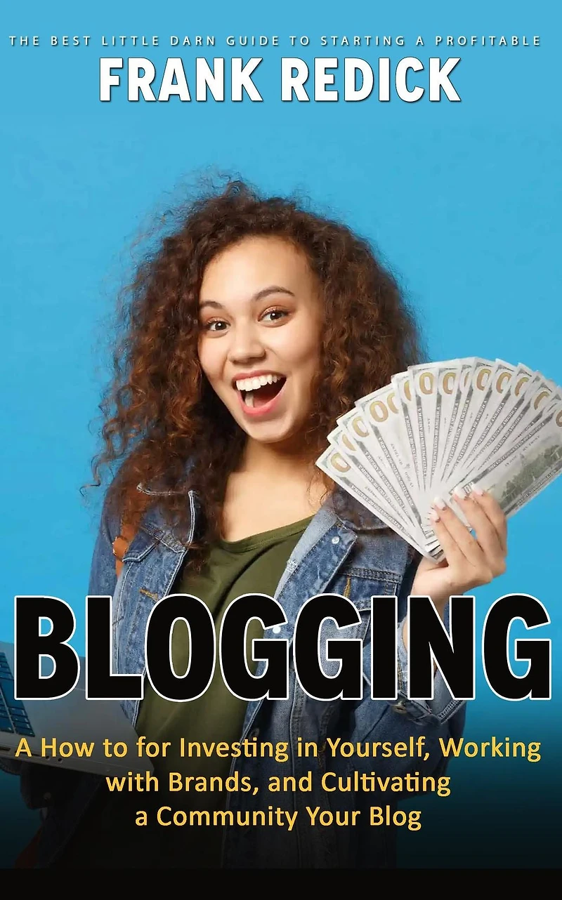 Blogging: The Best Little Darn Guide to Starting a Profitable (A How for Investing Yourself, Working with Brands, and Cultivating Community Your Blog)