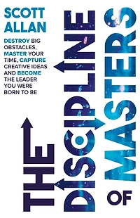 the Discipline of Masters: Destroy Big Obstacles, Master Your Time, Capture Creative Ideas and Become Leader You Were Born to Be