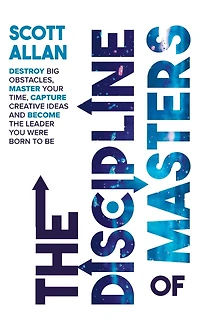 the Discipline of Masters: Destroy Big Obstacles, Master Your Time, Capture Creative Ideas and Become Leader You Were Born to Be