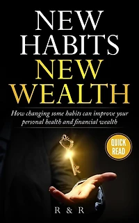 New Habits - New Wealth: How Changing Some Habits Can Improve Your Personal Health And Financial Wealth