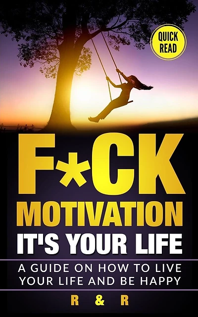 Motivation: F*ck Motivation: It's your Life. A Guide on How to Live your Life and Be Happy