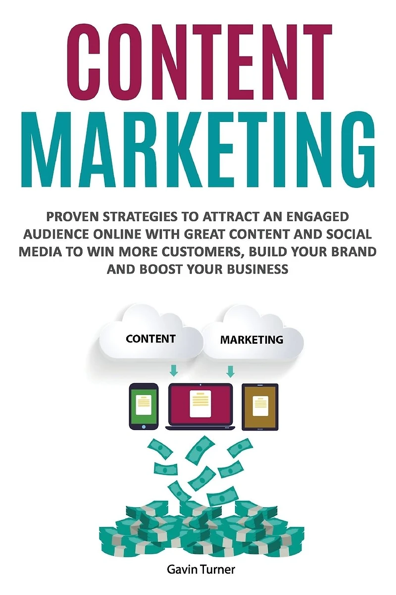 Content Marketing: Proven Strategies to Attract an Engaged Audience Online with Great and Social Media Win More Customers, Build your Brand Boost Business