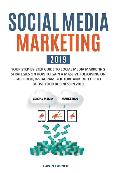 Social Media Marketing 2019: Your Step-by-Step Guide to Social Media Marketing Strategies on How to Gain a Massive Following on Facebook, Instagram, YouTube and Twitter to Boost your Business in 2019