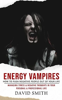 Energy Vampires: How to Push Negative People Out of Your Life (Managing Stress & Thoughts Personal Professional Life)