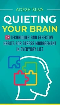 Quieting Your Brain: 15 Techniques and Effective Habits for Stress Management Everyday Life