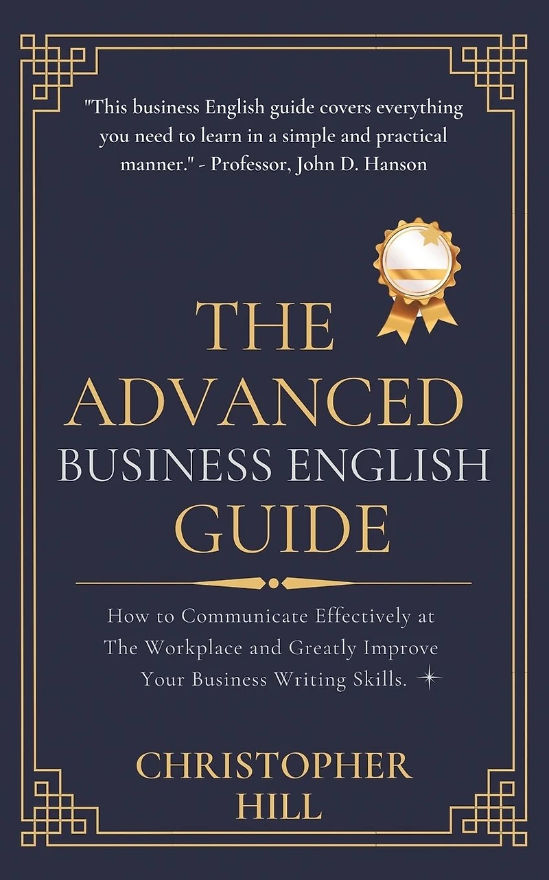 The Advanced Business English Guide: How to Communicate Effectively at Workplace and Greatly Improve Your Writing Skills