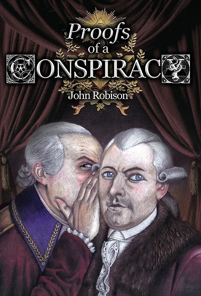 Proofs of a Conspiracy against all the Religions and Governments Europe, Carried on Secret Meetings Free-Masons, Illuminati, Reading Societies, Collected from Good Authorities