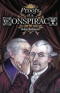 Proofs of a Conspiracy against all the Religions and Governments Europe, Carried on Secret Meetings Free-Masons, Illuminati, Reading Societies, Collected from Good Authorities