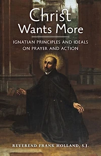 Christ Wants More: Ignatian Principles and Ideals on Prayer and Action