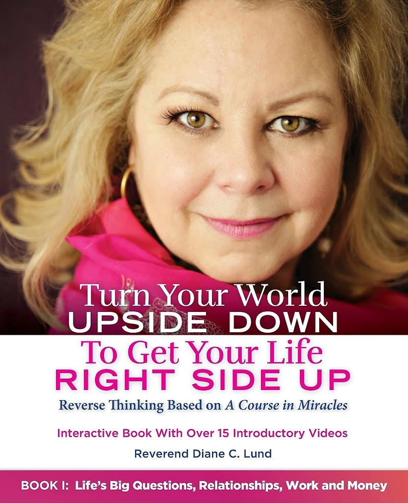 Turn Your World UPSIDE DOWN To Get Life RIGHT SIDE UP: Reverse Thinking Based on A Course Miracles: Book I: Life's Big Questions, Relationships, Work and Money