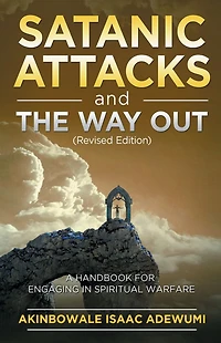 SATANIC ATTACKS AND THE WAY OUT (Revised Edition): A Handbook for Engaging Spiritual Warfare