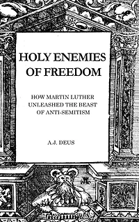 Holy Enemies of Freedom: How Martin Luther Unleashed the Beast Anti-Semitism