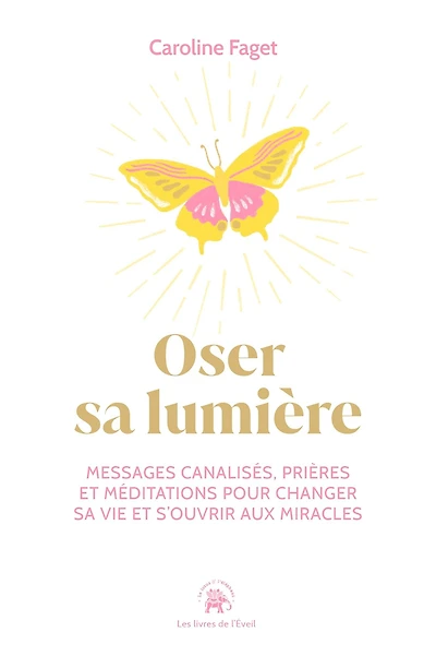 Oser sa lumière: Messages canalisés, prières et méditations pour changer sa vie et s'ouvrir aux miracles